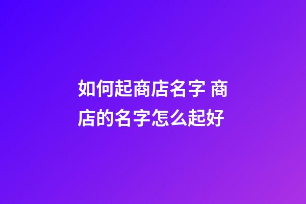 如何起商店名字 商店的名字怎么起好-第1張-店鋪起名-玄機派
